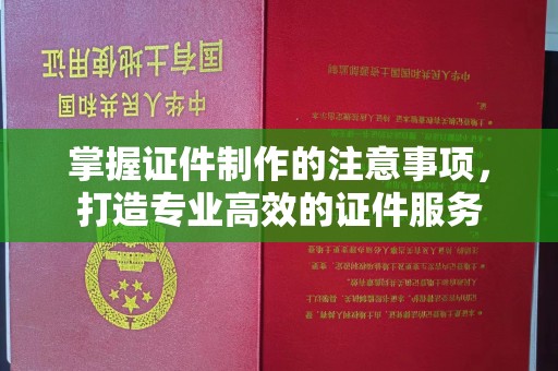 覃塘掌握证件制作的注意事项，打造专业高效的证件服务